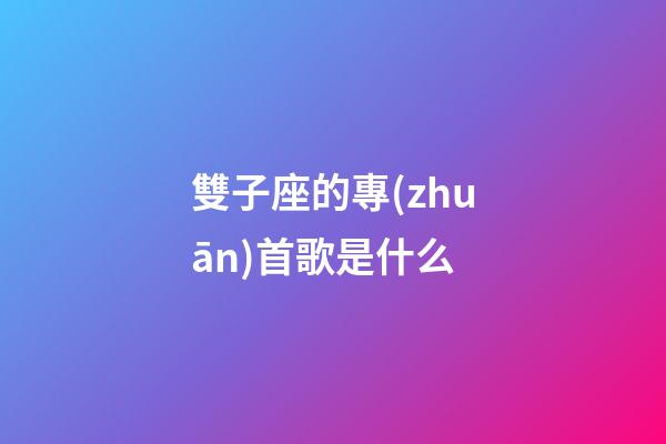 雙子座的專(zhuān)首歌是什么-第1張-星座運(yùn)勢(shì)-玄機(jī)派