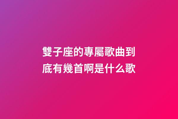雙子座的專屬歌曲到底有幾首啊是什么歌-第1張-星座運勢-玄機派