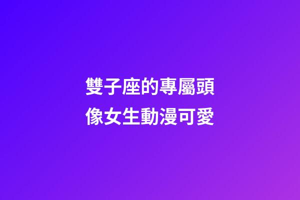 雙子座的專屬頭像女生動漫可愛-第1張-星座運勢-玄機派