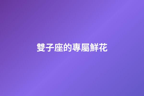 雙子座的專屬鮮花-第1張-星座運勢-玄機派