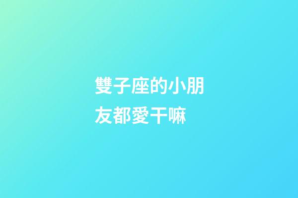 雙子座的小朋友都愛干嘛-第1張-星座運勢-玄機派