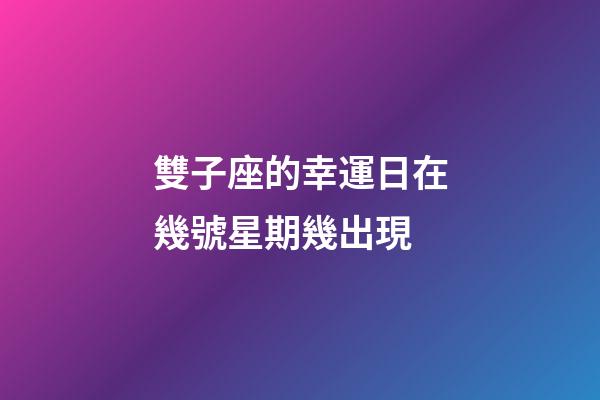 雙子座的幸運日在幾號星期幾出現-第1張-星座運勢-玄機派