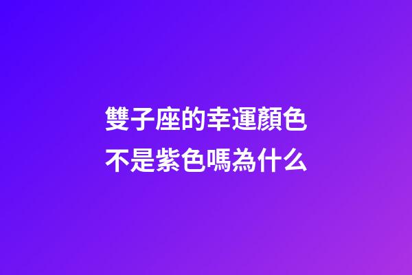 雙子座的幸運顏色不是紫色嗎為什么-第1張-星座運勢-玄機派
