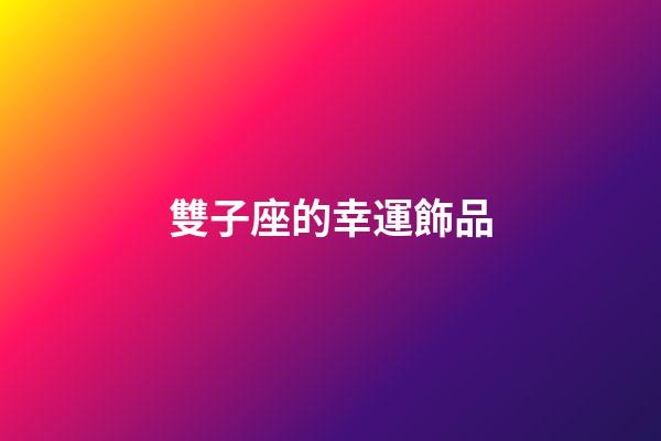 雙子座的幸運飾品-第1張-星座運勢-玄機派