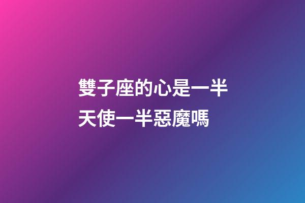 雙子座的心是一半天使一半惡魔嗎-第1張-星座運勢-玄機派