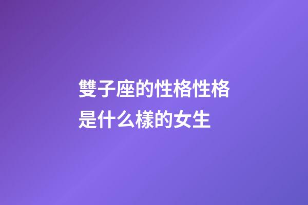雙子座的性格性格是什么樣的女生-第1張-星座運勢-玄機派