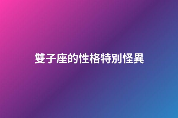雙子座的性格特別怪異-第1張-星座運勢-玄機派