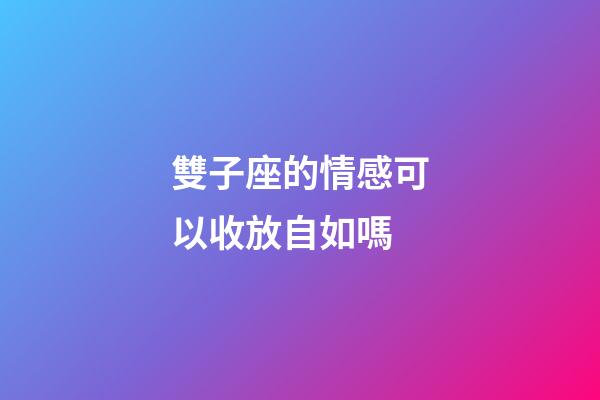 雙子座的情感可以收放自如嗎-第1張-星座運勢-玄機派