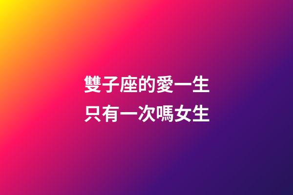 雙子座的愛一生只有一次嗎女生-第1張-星座運勢-玄機派