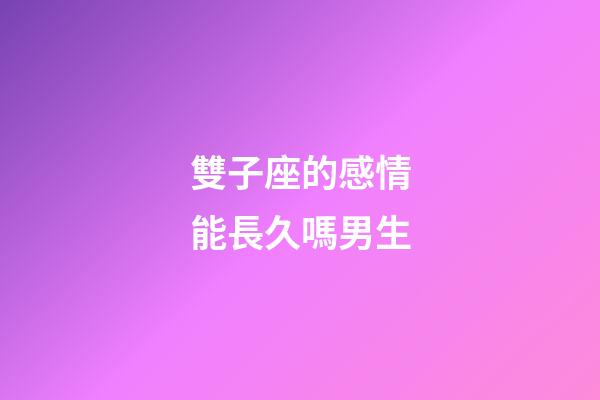 雙子座的感情能長久嗎男生-第1張-星座運勢-玄機派