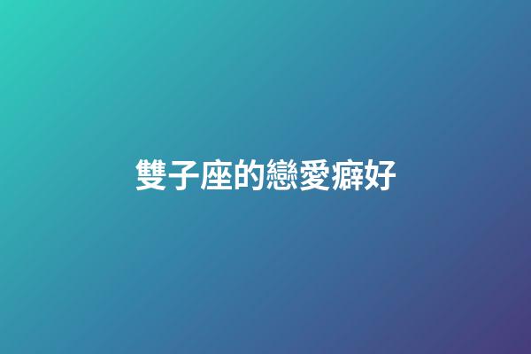 雙子座的戀愛癖好-第1張-星座運勢-玄機派