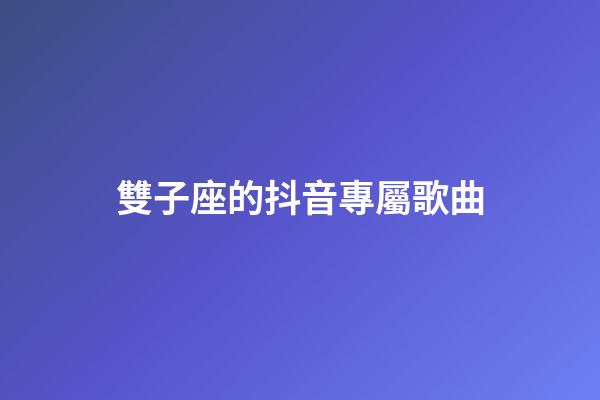 雙子座的抖音專屬歌曲-第1張-星座運勢-玄機派