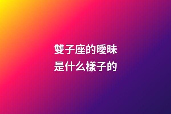 雙子座的曖昧是什么樣子的-第1張-星座運勢-玄機派