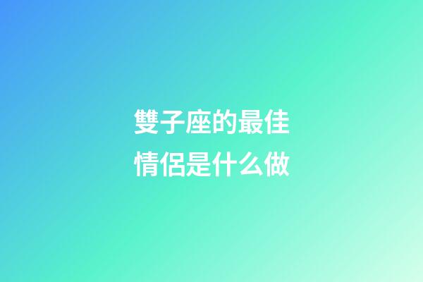 雙子座的最佳情侶是什么做-第1張-星座運(yùn)勢(shì)-玄機(jī)派