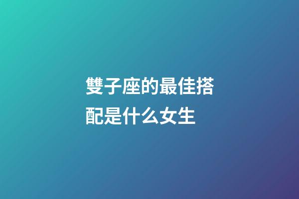 雙子座的最佳搭配是什么女生-第1張-星座運勢-玄機派