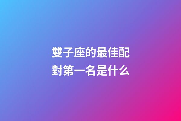 雙子座的最佳配對第一名是什么-第1張-星座運勢-玄機派