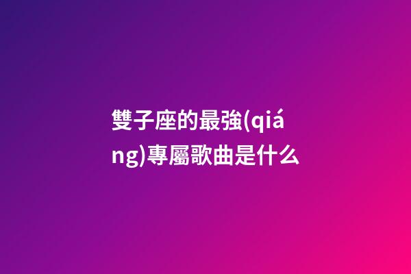 雙子座的最強(qiáng)專屬歌曲是什么-第1張-星座運(yùn)勢(shì)-玄機(jī)派