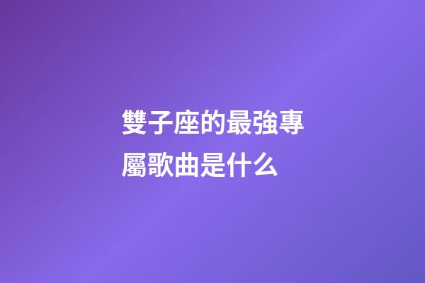 雙子座的最強專屬歌曲是什么-第1張-星座運勢-玄機派