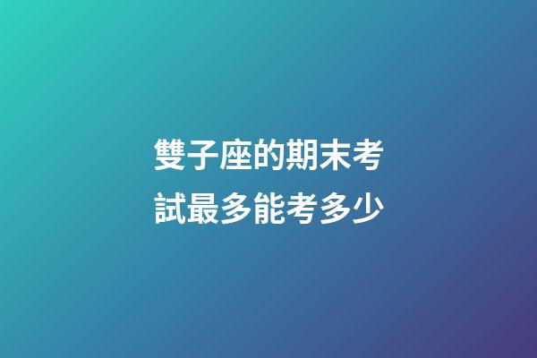 雙子座的期末考試最多能考多少-第1張-星座運勢-玄機(jī)派