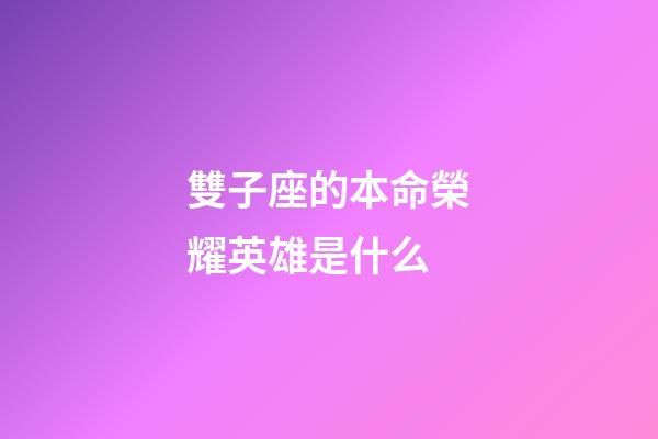 雙子座的本命榮耀英雄是什么