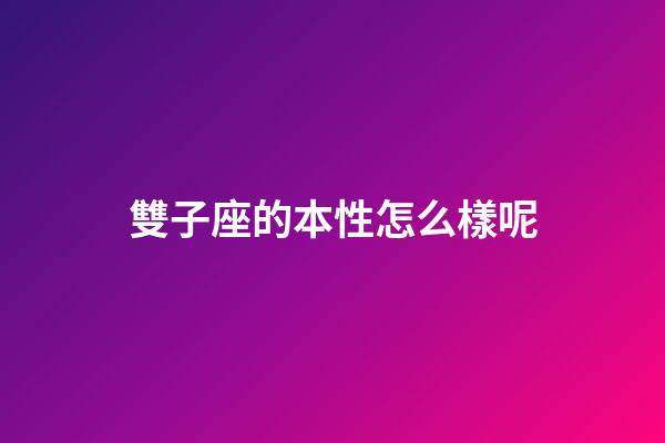 雙子座的本性怎么樣呢-第1張-星座運勢-玄機派