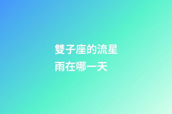 雙子座的流星雨在哪一天-第1張-星座運勢-玄機派