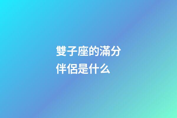 雙子座的滿分伴侶是什么
