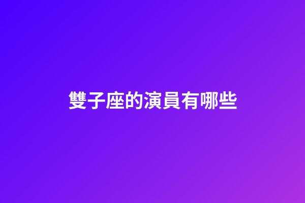 雙子座的演員有哪些-第1張-星座運勢-玄機派