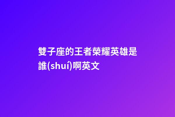 雙子座的王者榮耀英雄是誰(shuí)啊英文-第1張-星座運(yùn)勢(shì)-玄機(jī)派