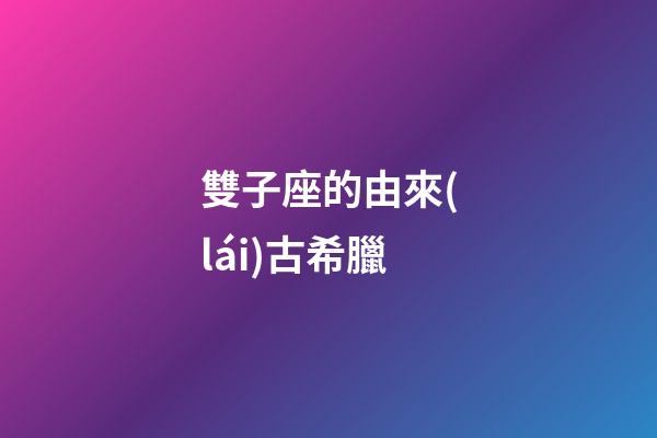 雙子座的由來(lái)古希臘