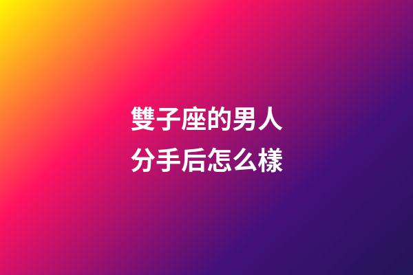 雙子座的男人分手后怎么樣-第1張-星座運勢-玄機派