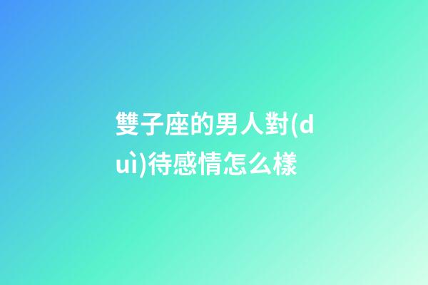 雙子座的男人對(duì)待感情怎么樣-第1張-星座運(yùn)勢(shì)-玄機(jī)派