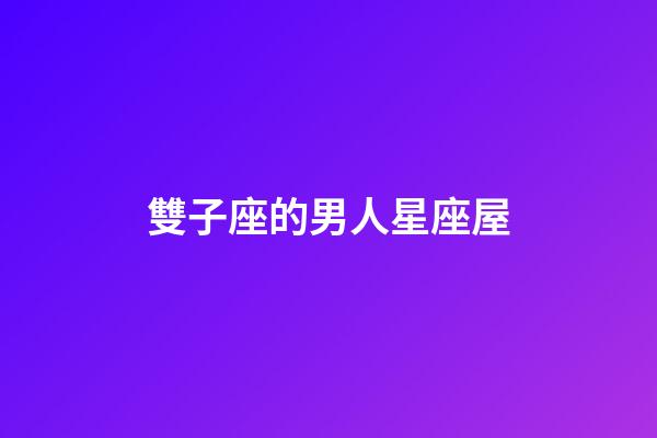 雙子座的男人星座屋-第1張-星座運(yùn)勢(shì)-玄機(jī)派