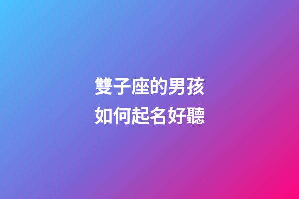 雙子座的男孩如何起名好聽-第1張-星座運勢-玄機派
