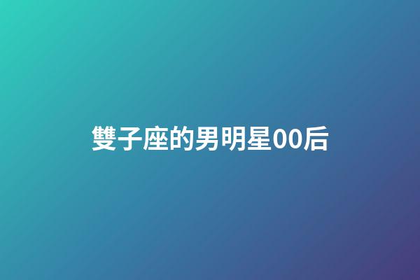 雙子座的男明星00后-第1張-星座運勢-玄機派