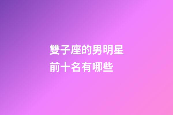 雙子座的男明星前十名有哪些
