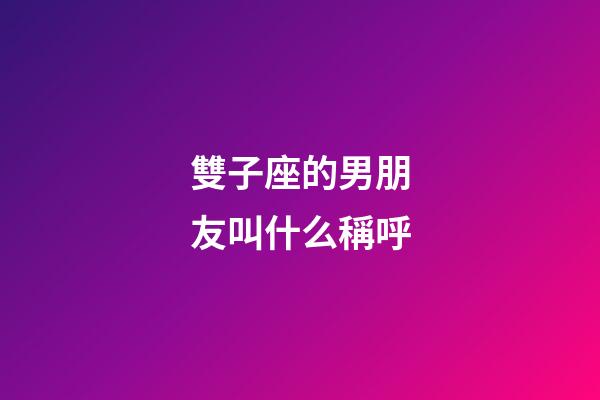 雙子座的男朋友叫什么稱呼-第1張-星座運勢-玄機派