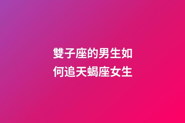 雙子座的男生如何追天蝎座女生-第1張-星座運勢-玄機派