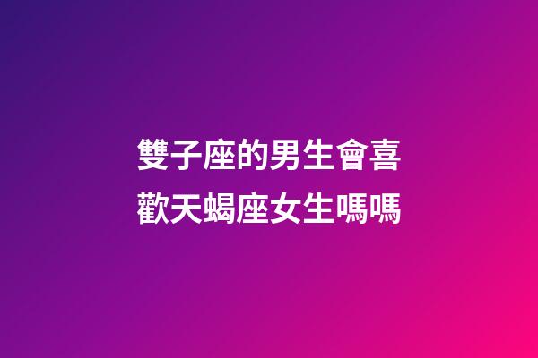 雙子座的男生會喜歡天蝎座女生嗎嗎-第1張-星座運勢-玄機派