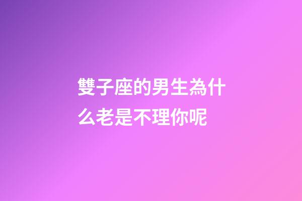 雙子座的男生為什么老是不理你呢-第1張-星座運(yùn)勢(shì)-玄機(jī)派