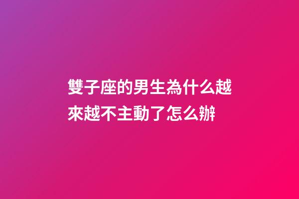 雙子座的男生為什么越來越不主動了怎么辦-第1張-星座運勢-玄機派