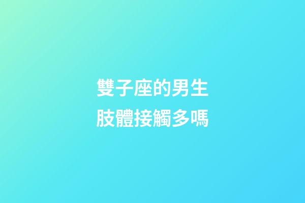 雙子座的男生肢體接觸多嗎-第1張-星座運勢-玄機派