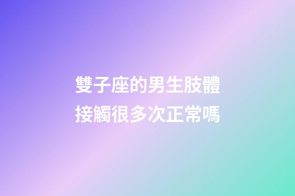 雙子座的男生肢體接觸很多次正常嗎-第1張-星座運勢-玄機派