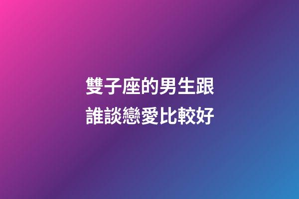 雙子座的男生跟誰談戀愛比較好-第1張-星座運勢-玄機派