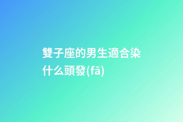 雙子座的男生適合染什么頭發(fā)-第1張-星座運(yùn)勢-玄機(jī)派