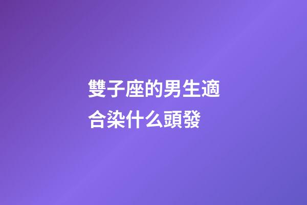 雙子座的男生適合染什么頭發-第1張-星座運勢-玄機派