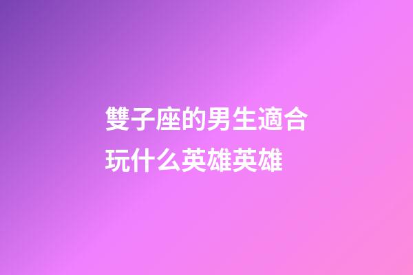 雙子座的男生適合玩什么英雄英雄-第1張-星座運勢-玄機派