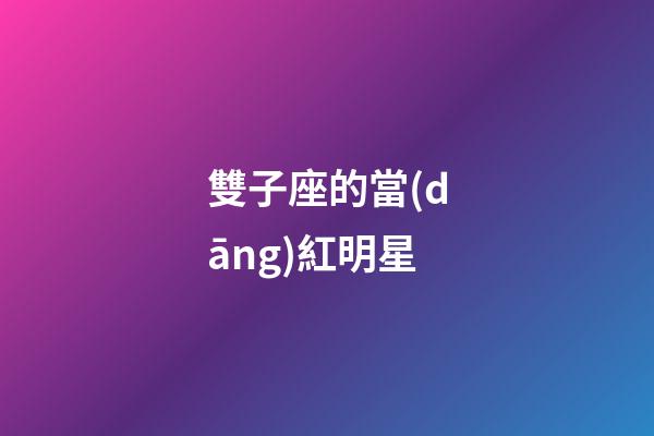 雙子座的當(dāng)紅明星-第1張-星座運勢-玄機(jī)派