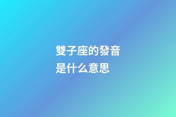 雙子座的發音是什么意思-第1張-星座運勢-玄機派