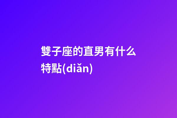 雙子座的直男有什么特點(diǎn)-第1張-星座運(yùn)勢(shì)-玄機(jī)派